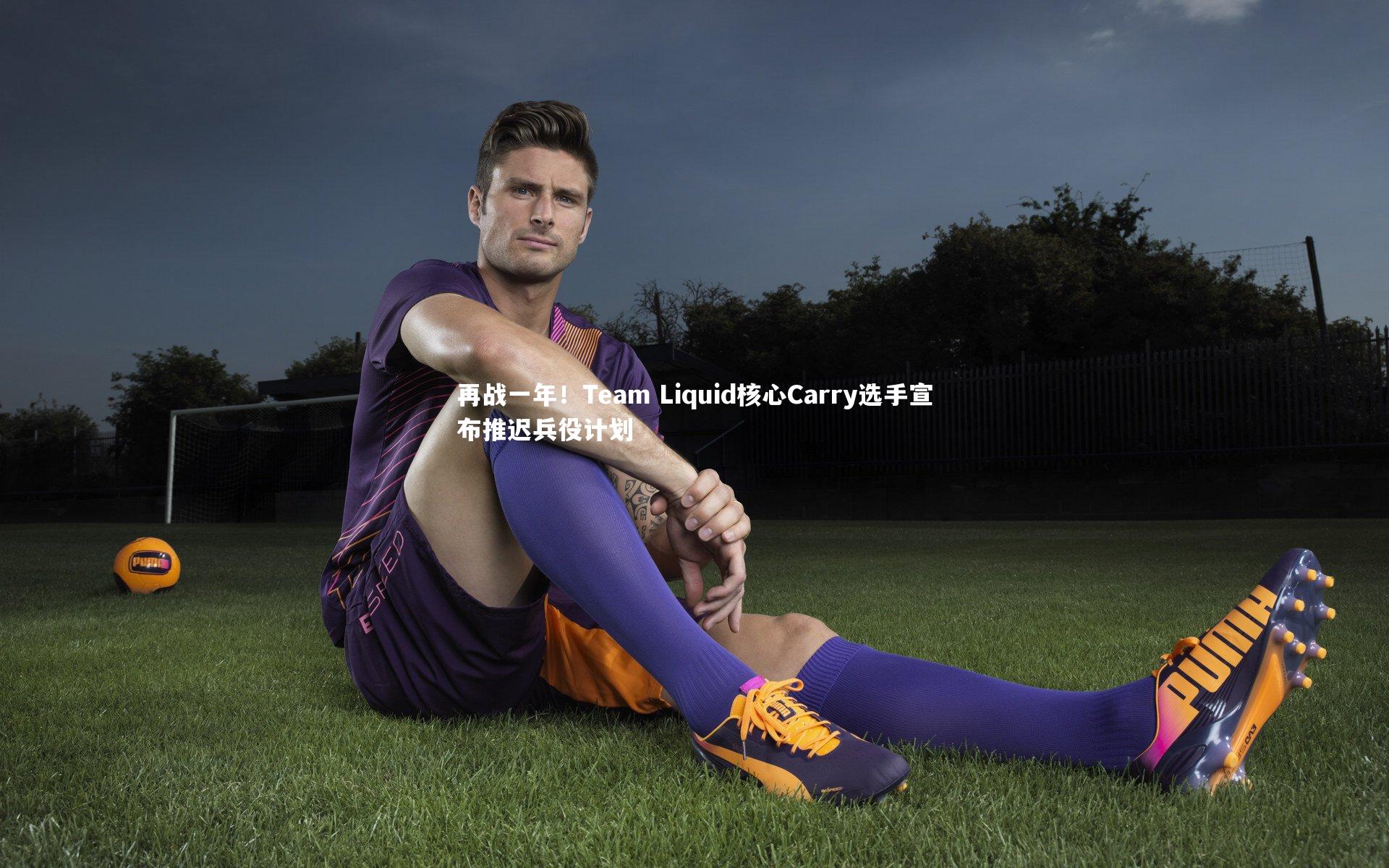 KAIYUN开云：再战一年！Team Liquid核心Carry选手宣布推迟兵役计划