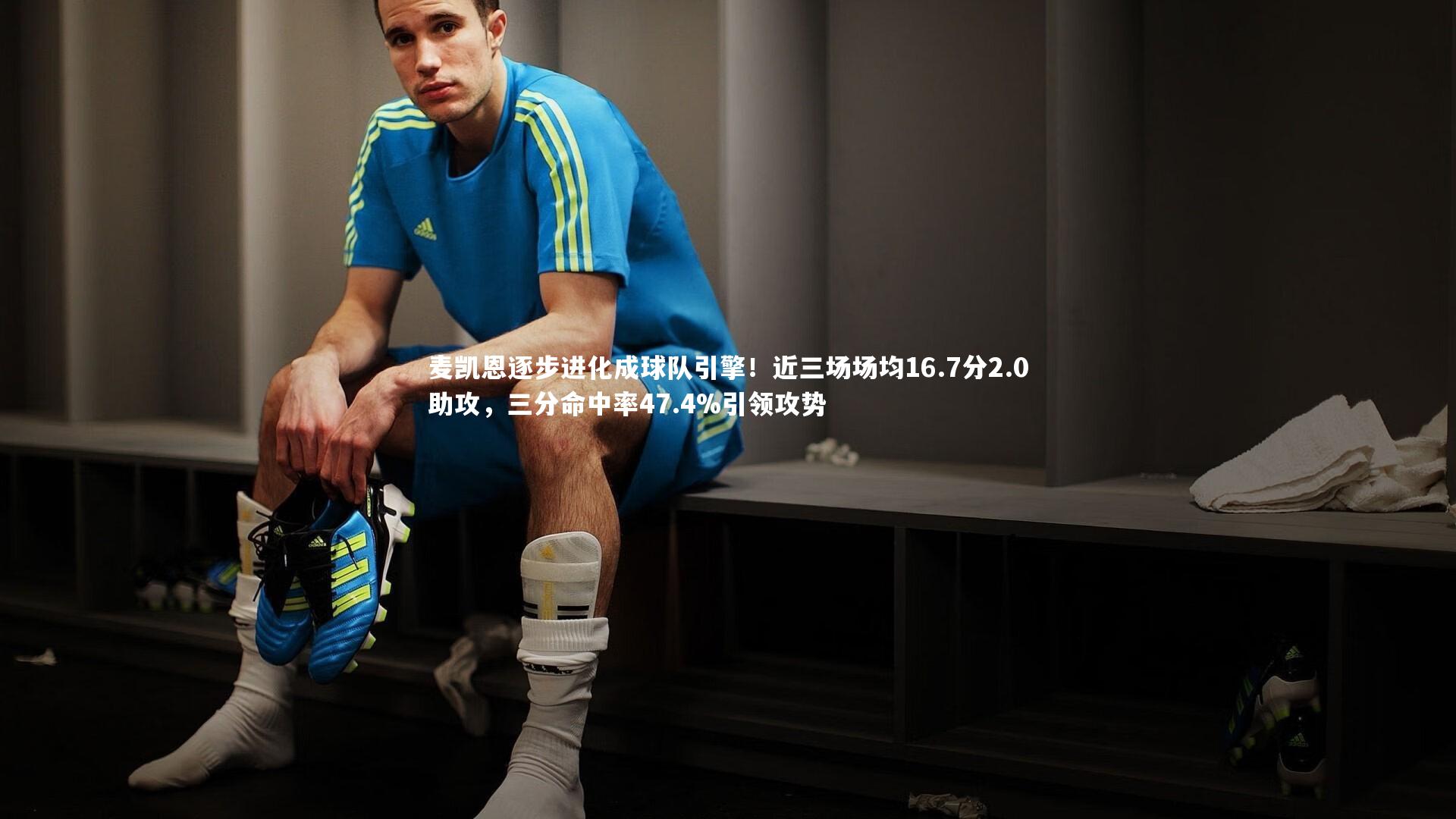 开云体育官网：麦凯恩逐步进化成球队引擎！近三场场均16.7分2.0助攻，三分命中率47.4%引领攻势