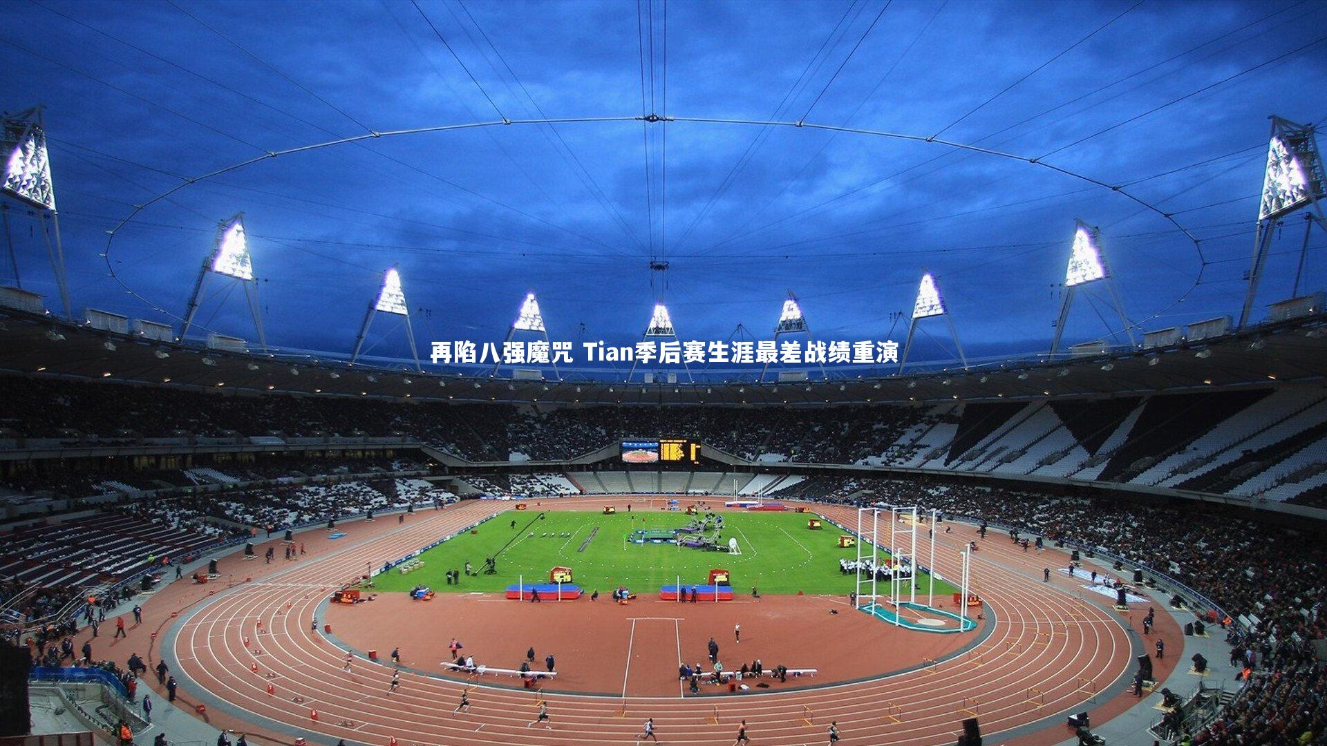 开云体育平台|再陷八强魔咒 Tian季后赛生涯最差战绩重演