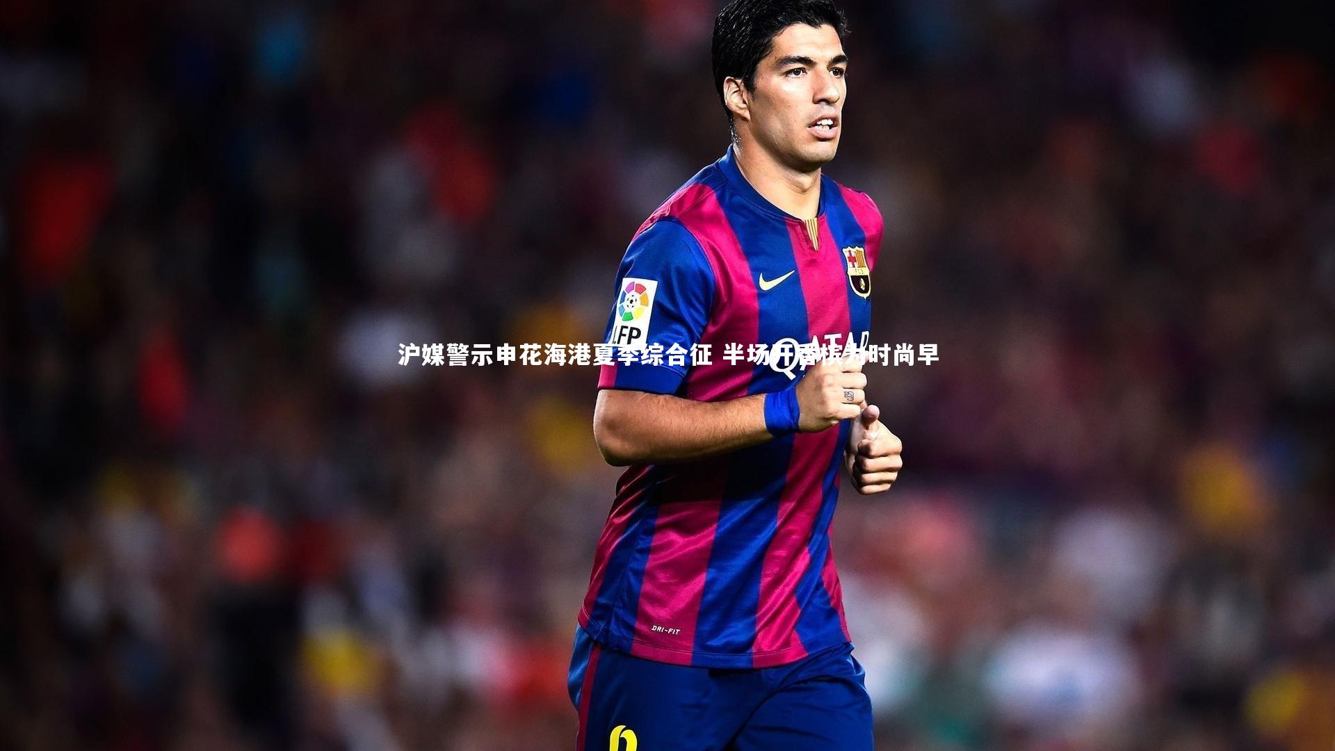 KAIYUN开云|沪媒警示申花海港夏季综合征 半场开香槟为时尚早