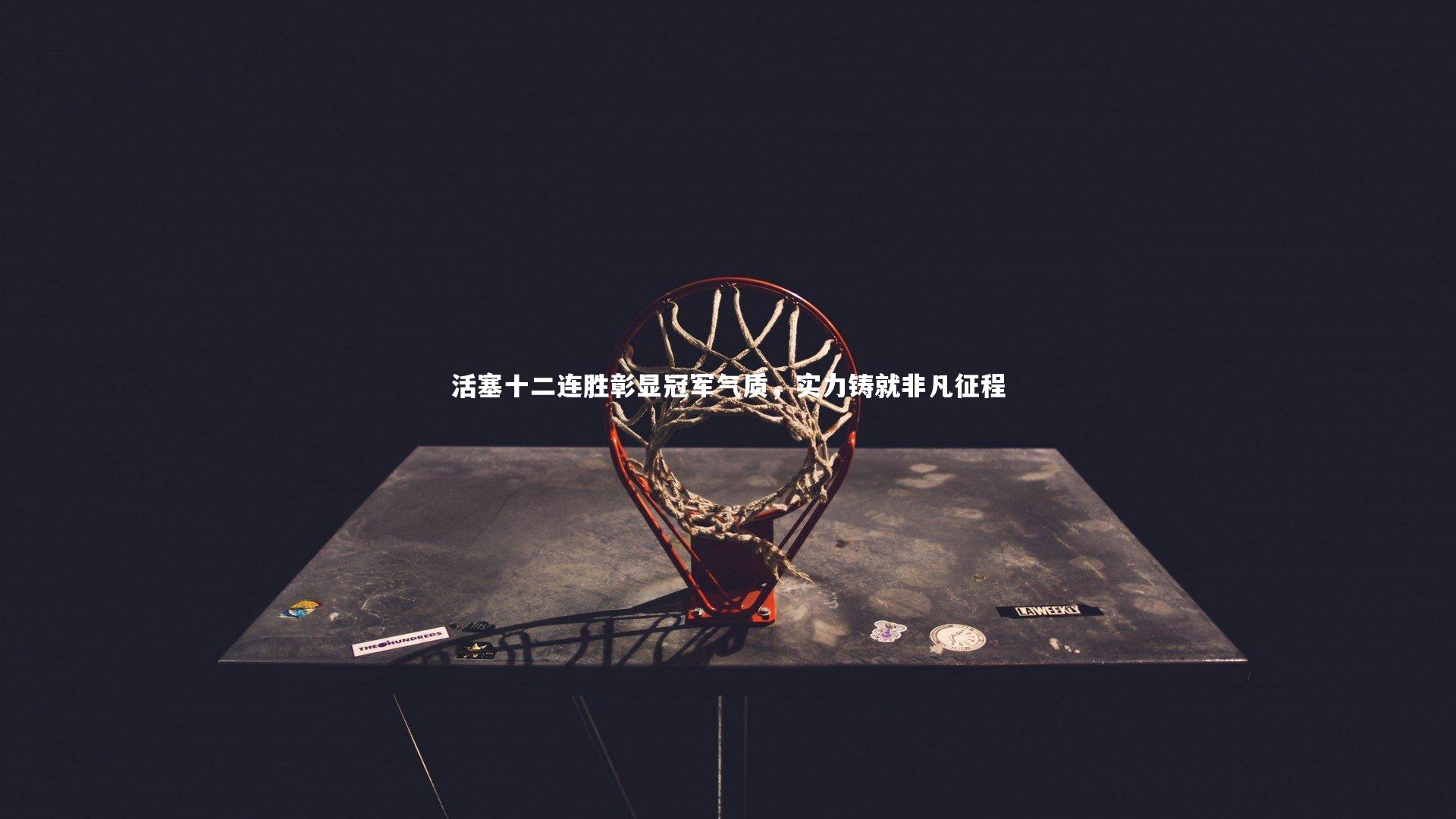 活塞十二连胜彰显冠军气质，实力铸就非凡征程