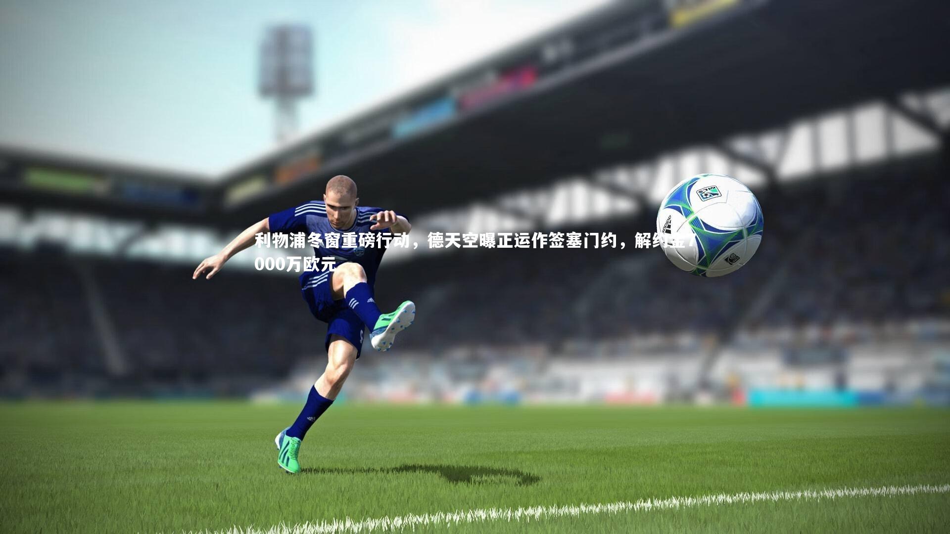 开云体育官网|利物浦冬窗重磅行动，德天空曝正运作签塞门约，解约金7000万欧元