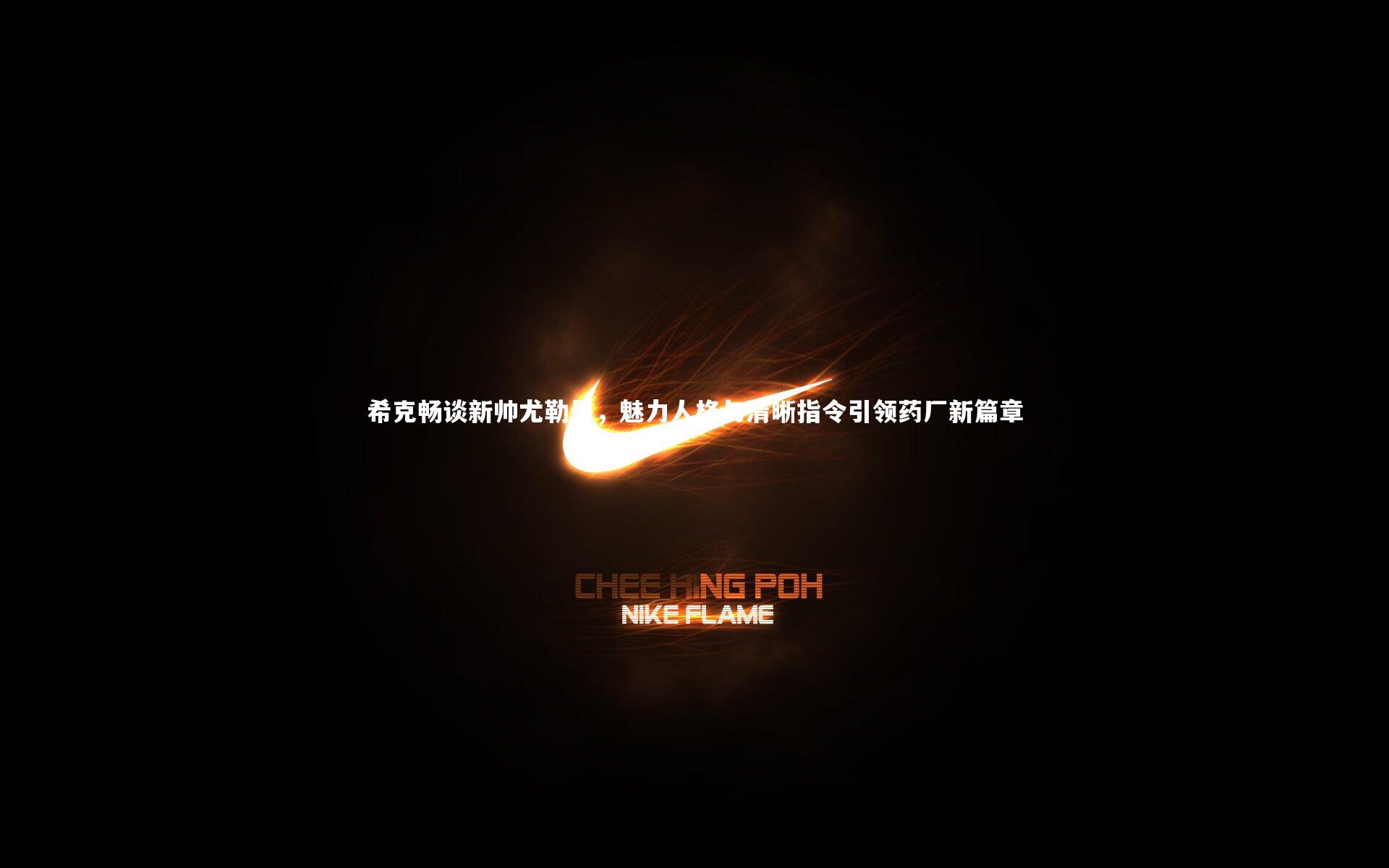 希克畅谈新帅尤勒曼，魅力人格与清晰指令引领药厂新篇章