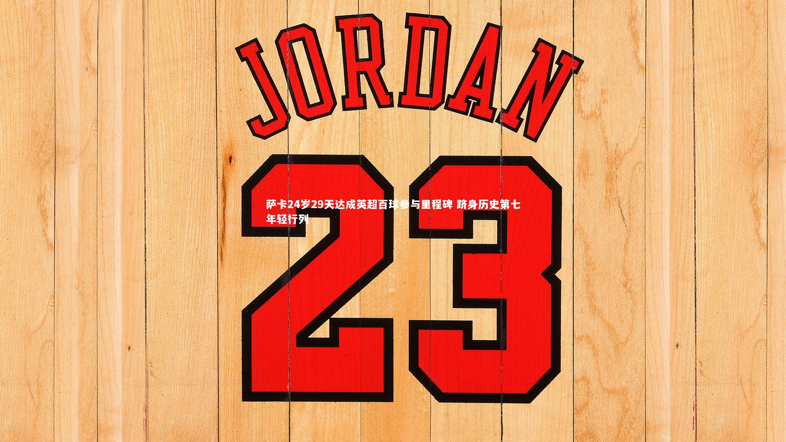 开云体育官网：萨卡24岁29天达成英超百球参与里程碑 跻身历史第七年轻行列