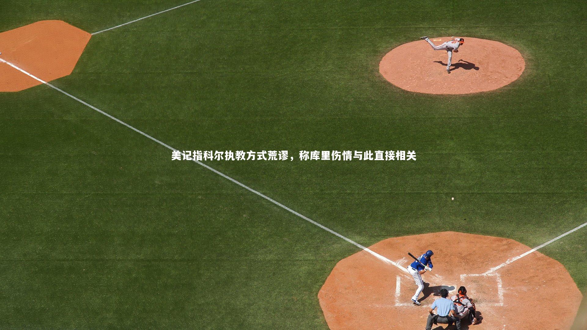 开云体育-美记指科尔执教方式荒谬，称库里伤情与此直接相关