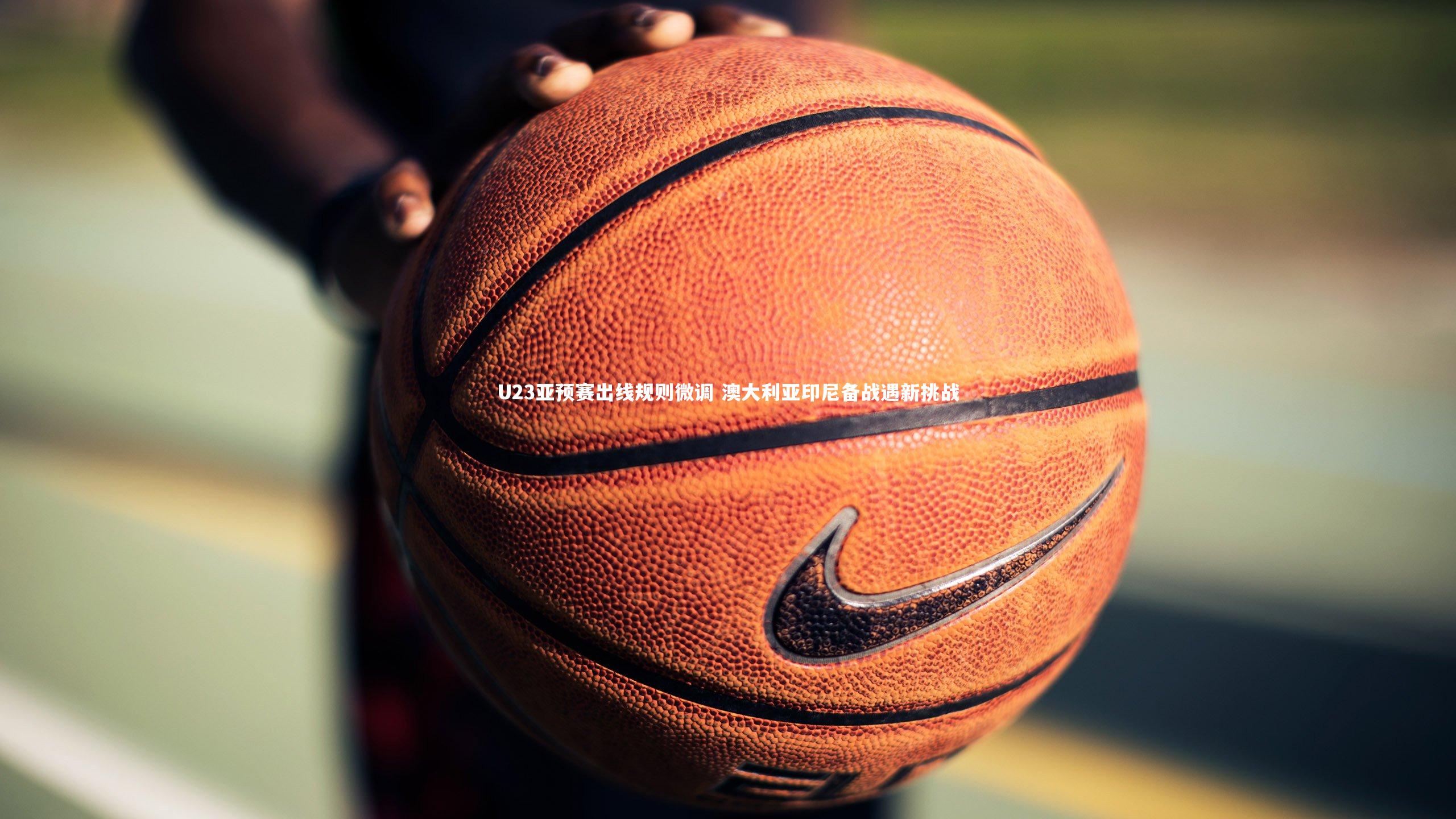 U23亚预赛出线规则微调 澳大利亚印尼备战遇新挑战