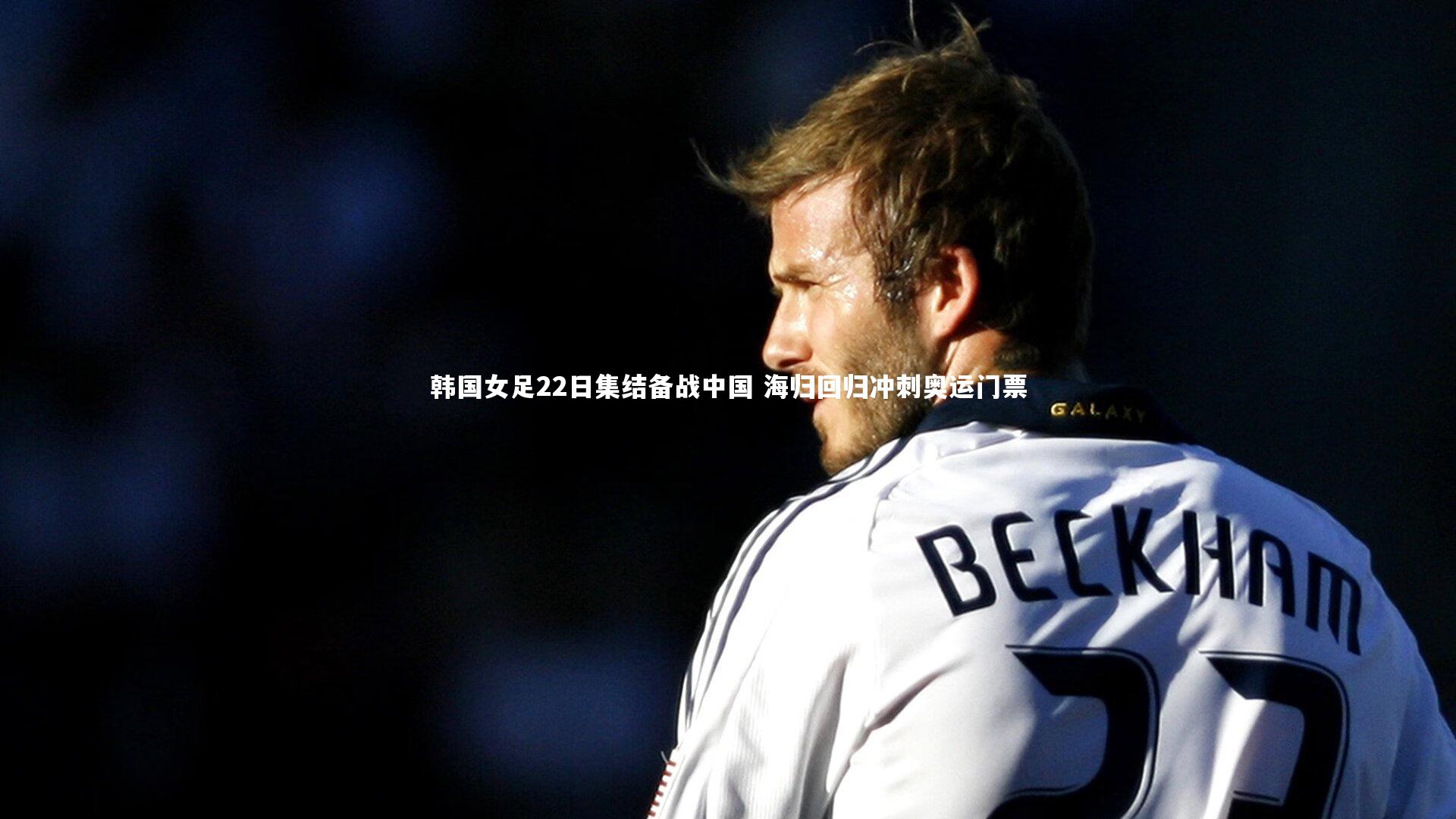 韩国女足22日集结备战中国 海归回归冲刺奥运门票